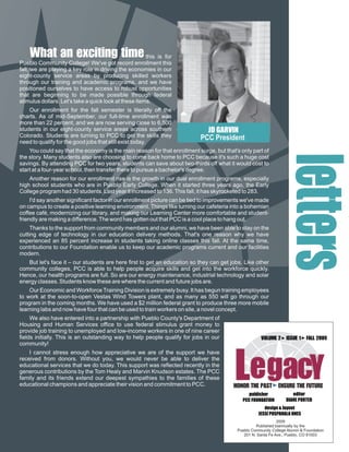 W ig
    hxt
    a ci
    te m
    at e
     nn
      i                                                this is for
Pueblo Community College! We've got record enrollment this
fall, we are playing a key role in driving the economies in our
eight-county service areas by producing skilled workers
through our training and academic programs, and we have
positioned ourselves to have access to robust opportunities
that are beginning to be made possible through federal
stimulus dollars. Let's take a quick look at these items.
    Our enrollment for the fall semester is literally off the
charts. As of mid-September, our full-time enrollment was
more than 22 percent, and we are now serving close to 6,500
students in our eight-county service areas across southern                          S
                                                                             JD GARVIN
Colorado. Students are turning to PCC to get the skills they
need to qualify for the good jobs that still exist today.
                                                                           PCC President
    You could say that the economy is the main reason for that enrollment surge, but that's only part of




                                                                                                               le
the story. Many students also are choosing to come back home to PCC because it's such a huge cost
savings. By attending PCC for two years, students can save about two-thirds off what it would cost to




                                                                                                               e
start at a four-year school, then transfer there to pursue a bachelor's degree.
    Another reason for our enrollment rise is the growth in our dual enrollment programs, especially
high school students who are in Pueblo Early College. When it started three years ago, the Early




                                                                                                                t
College program had 30 students. Last year it increased to 136. This fall, it has skyrocketed to 283.
     I'd say another significant factor in our enrollment picture can be tied to improvements we've made




                                                                                                                t
on campus to create a positive learning environment. Things like turning our cafeteria into a bohemian
coffee café, modernizing our library, and making our Learning Center more comfortable and student-
friendly are making a difference. The word has gotten out that PCC is a cool place to hang out.
     Thanks to the support from community members and our alumni, we have been able to stay on the
cutting edge of technology in our education delivery methods. That's one reason why we have




                                                                                                                 r
experienced an 85 percent increase in students taking online classes this fall. At the same time,
contributions to our Foundation enable us to keep our academic programs current and our facilities




                                                                                                                 s
modern.
   But let's face it – our students are here first to get an education so they can get jobs. Like other
community colleges, PCC is able to help people acquire skills and get into the workforce quickly.
Hence, our health programs are full. So are our energy maintenance, industrial technology and solar
energy classes. Students know these are where the current and future jobs are.
    Our Economic and Workforce Training Division is extremely busy. It has begun training employees
to work at the soon-to-open Vestas Wind Towers plant, and as many as 550 will go through our
program in the coming months. We have used a $2 million federal grant to produce three more mobile
learning labs and now have four that can be used to train workers on site, a novel concept.
               Email solicitation story
     We also have entered into a partnership with Pueblo County's Department of
Housing and Human Services office to use federal stimulus grant money to
               will be moved here
provide job training to unemployed and low-income workers in one of nine career
fields initially. This is an outstanding way to help people qualify for jobs in our                   V 2 EF 0
                                                                                                      O I 1L0
                                                                                                      L
                                                                                                      U S A9
                                                                                                       MU L
                                                                                                       E S  2




                                                                                          L
community!




                                                                                          e
                                                                                          ga
                                                                                           c
                                                                                           Y
    I cannot stress enough how appreciative we are of the support we have
received from donors. Without you, we would never be able to deliver the
educational services that we do today. This support was reflected recently in the
generous contributions by the Tom Healy and Marvin Knudson estates. The PCC
family and its friends extend our deepest sympathies to the families of these
educational champions and appreciate their vision and commitment to PCC.                 H H E EF E
                                                                                         O ET U U
                                                                                         N P N HR
                                                                                         OA SE
                                                                                          RS R T
                                                                                          T    TU
                                                                                                publisher            editor
                                                                                             PCC FOUNDATION       DIANE PORTER
                                                                                                       design & layout
                                                                                                    JESSI POSPAHALA ONES
                                                                                                              2009
                                                                                                   Published biannually by the
                                                                                          Pueblo Community College Alumni & Foundation
                                                                                             201 N. Santa Fe Ave., Pueblo, CO 81003
 