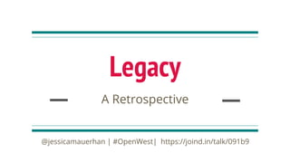 @jessicamauerhan | #OpenWest | https://joind.in/talk/091b9
Legacy
A Retrospective
@jessicamauerhan | #OpenWest| https://joind.in/talk/091b9
 
