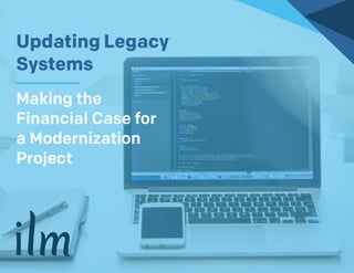 (952) 960-2220 | ilmservice.com
Updating Legacy
Systems
Making the
Financial Case for
a Modernization
Project
 