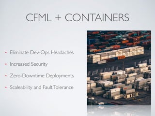 CFML + CONTAINERS
• Eliminate Dev-Ops Headaches
• Increased Security
• Zero-Downtime Deployments
• Scaleability and FaultTolerance
 