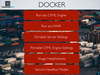 DOCKER
Run any CFML Engine
Run any WAR
Portable Server Settings
Portable CFML Engine Settings
Image Healthchecks
Secure Headless Modes
 