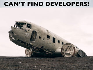 CAN’T FIND DEVELOPERS!
• MVC Framework or spaghetti hell?
• OO or cﬁnclude hell?
• Automated Tests? Continuous Integration?
• Agile/Scrum Methodologies?
• Source Control? (Zip ﬁles don’t count!)
• Continuous Delivery? Container Strategy?
• Developer Automation?
 