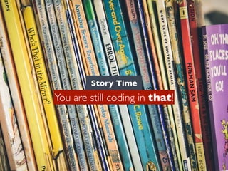 Story Time
You are still coding in that!
 