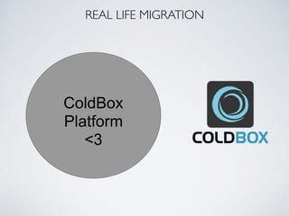REAL LIFE MIGRATION
ColdBox
Platform
<3
 
