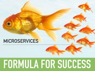 FORMULA FOR SUCCESS
MICROSERVICES
 
