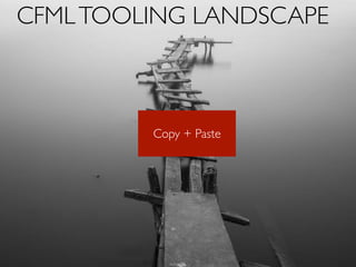 CFMLTOOLING LANDSCAPE
Copy + Paste
 