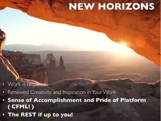 • Work is required
• Renewed Creativity and Inspiration inYour Work
• Sense of Accomplishment and Pride of Platform
( CFML! )
• The REST if up to you!
NEW HORIZONS
 