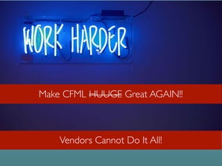 Vendors Cannot Do It All!
THE HARD REALITY
Make CFML HUUGE Great AGAIN!!
 