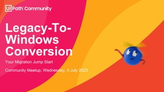Legacy-To-
Windows
Conversion
Your Migration Jump Start
Community Meetup, Wednesday, 5 July 2023
 