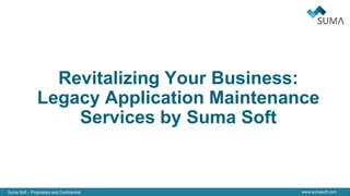 Suma Soft – Proprietary and Confidential www.sumasoft.com
Revitalizing Your Business:
Legacy Application Maintenance
Services by Suma Soft
 