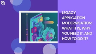 LEGACY
APPLICATION
MODERNISATION:
WHATITIS,WHY
YOUNEEDIT,AND
HOWTODOIT?
 
