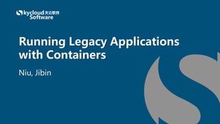 Niu, Jibin
Running Legacy Applications
with Containers
 