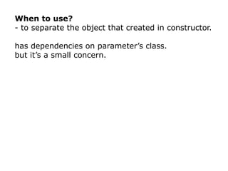 When to use?
- to separate the object that created in constructor.

has dependencies on parameter’s class.
but it’s a small concern.
 