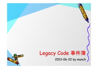 Legacy CodeLegacy Code 事件簿事件簿
20132013--0606--2222 by munchby munch
 