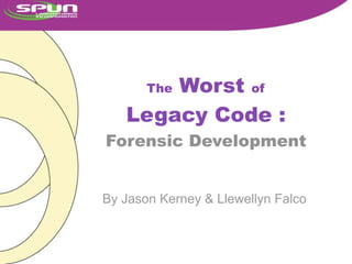 Worst of
       The

   Legacy Code :
Forensic Development


By Jason Kerney & Llewellyn Falco
 