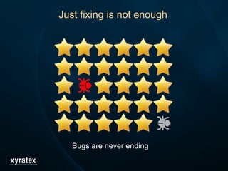 Just fixing is not enough
Bugs are never ending
 