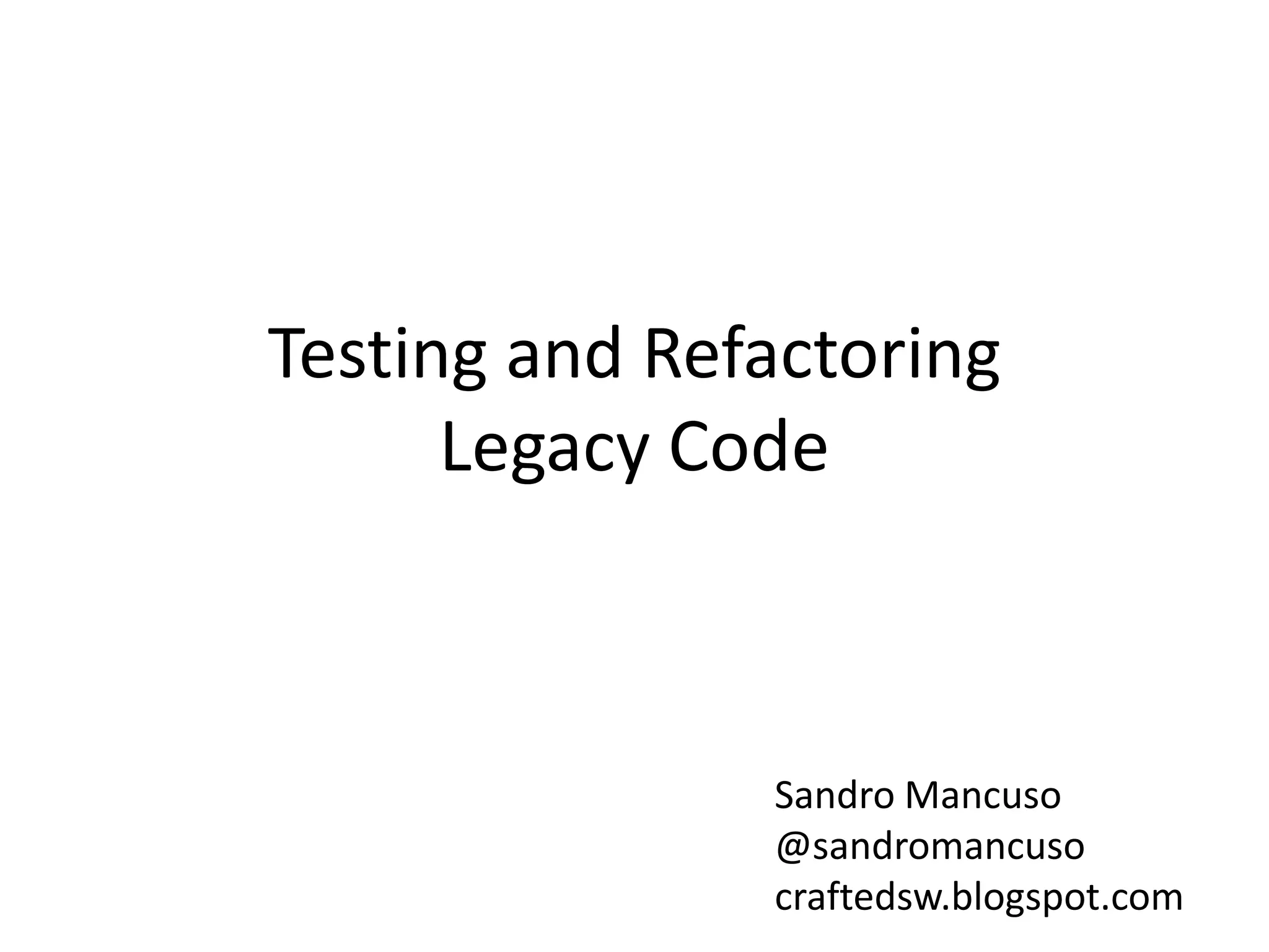 Testing and Refactoring
      Legacy Code



               Sandro Mancuso
               @sandromancuso
               craftedsw.blogspot.com
 