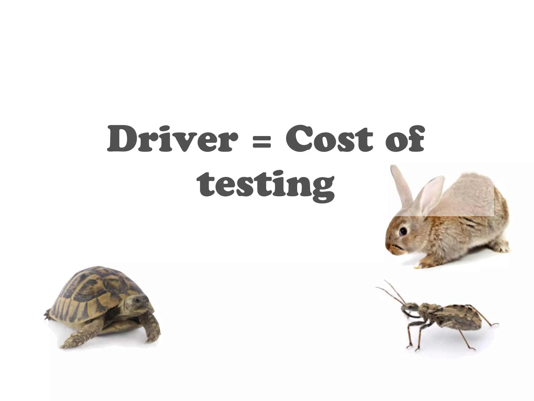 Driver = Cost of 
testing 
 