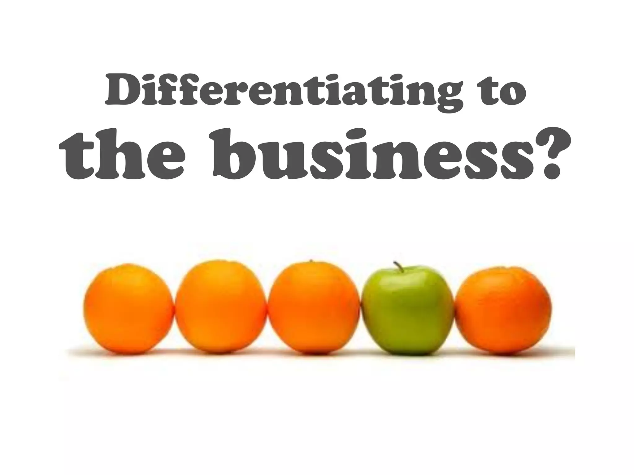 Differentiating to 
the business? 
 