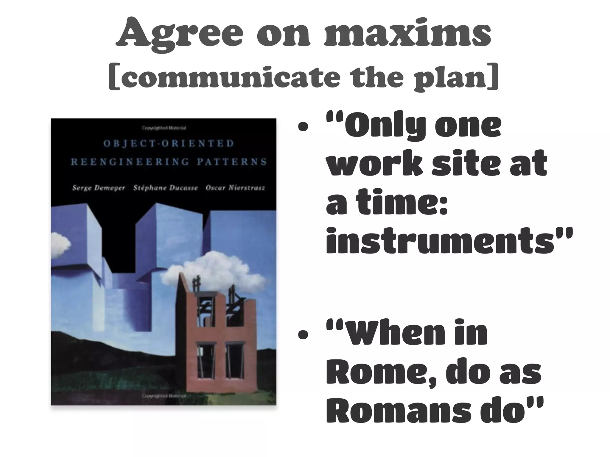 Agree on maxims 
[communicate the plan] 
• “Only one 
work site at 
a time: 
instruments” 
! 
• “When in 
Rome, do as 
Romans do” 
 