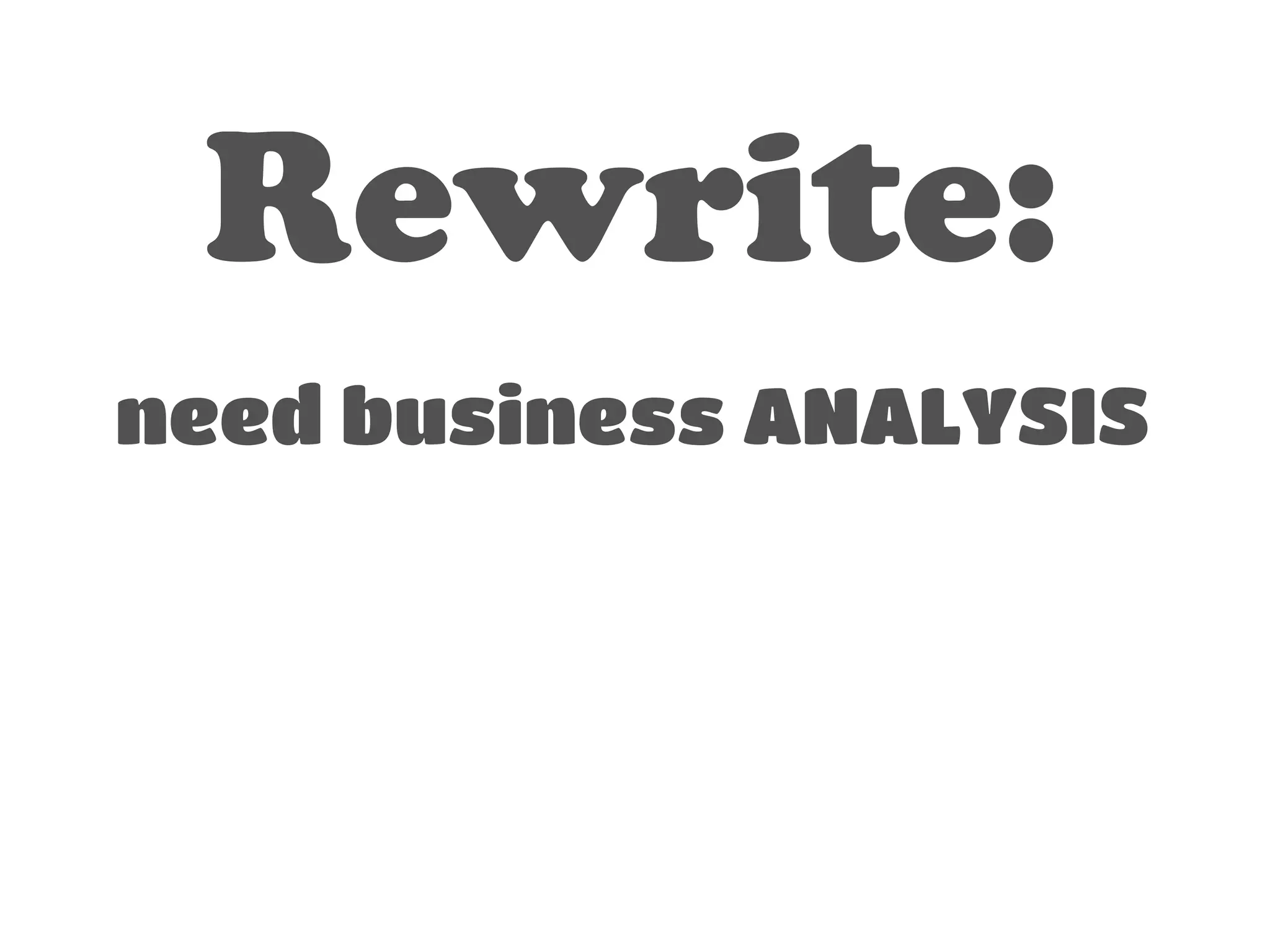 Rewrite: 
! 
need business ANALYSIS 
 