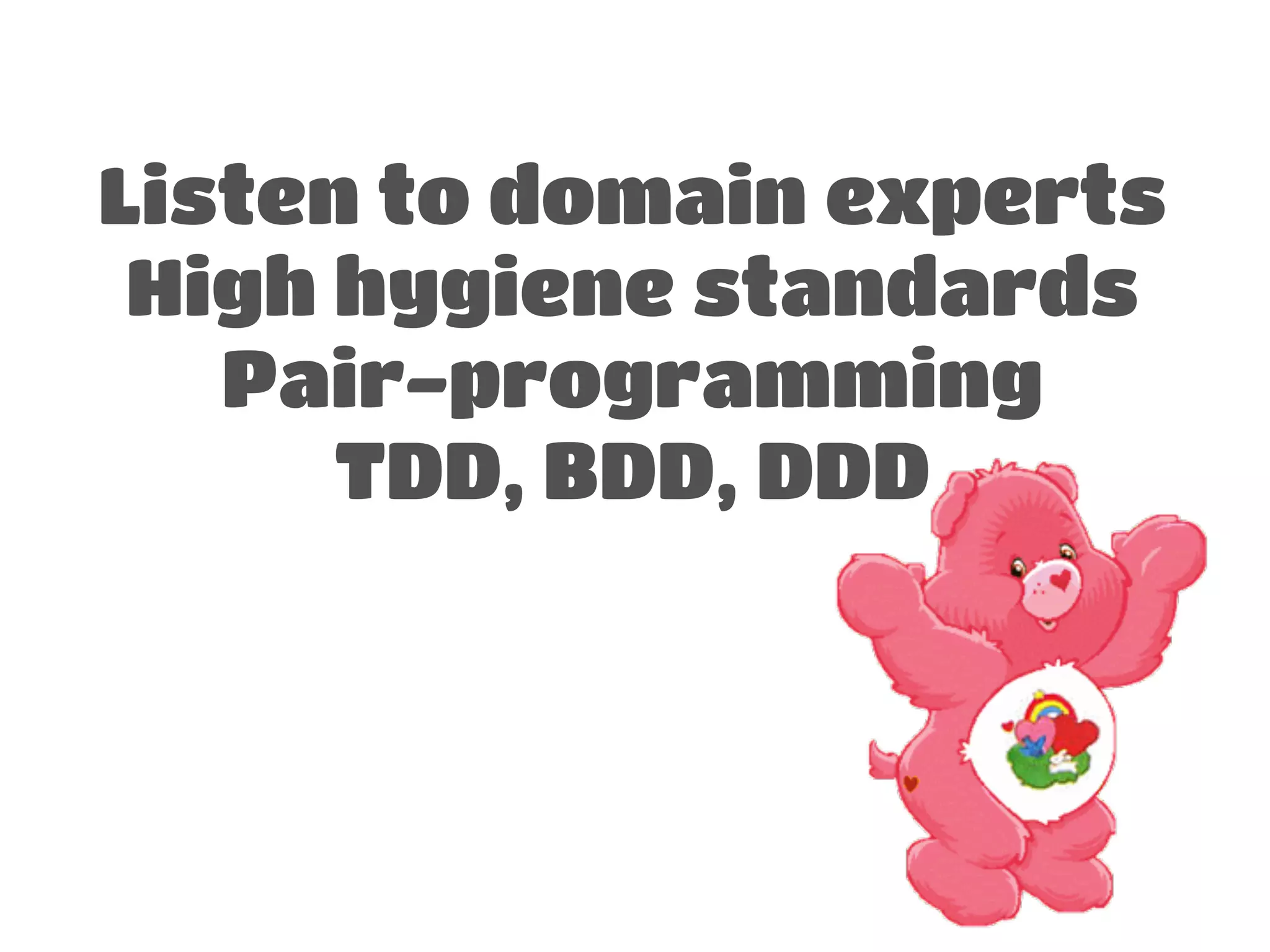 ! 
Listen to domain experts 
High hygiene standards 
Pair-programming 
TDD, BDD, DDD 
 