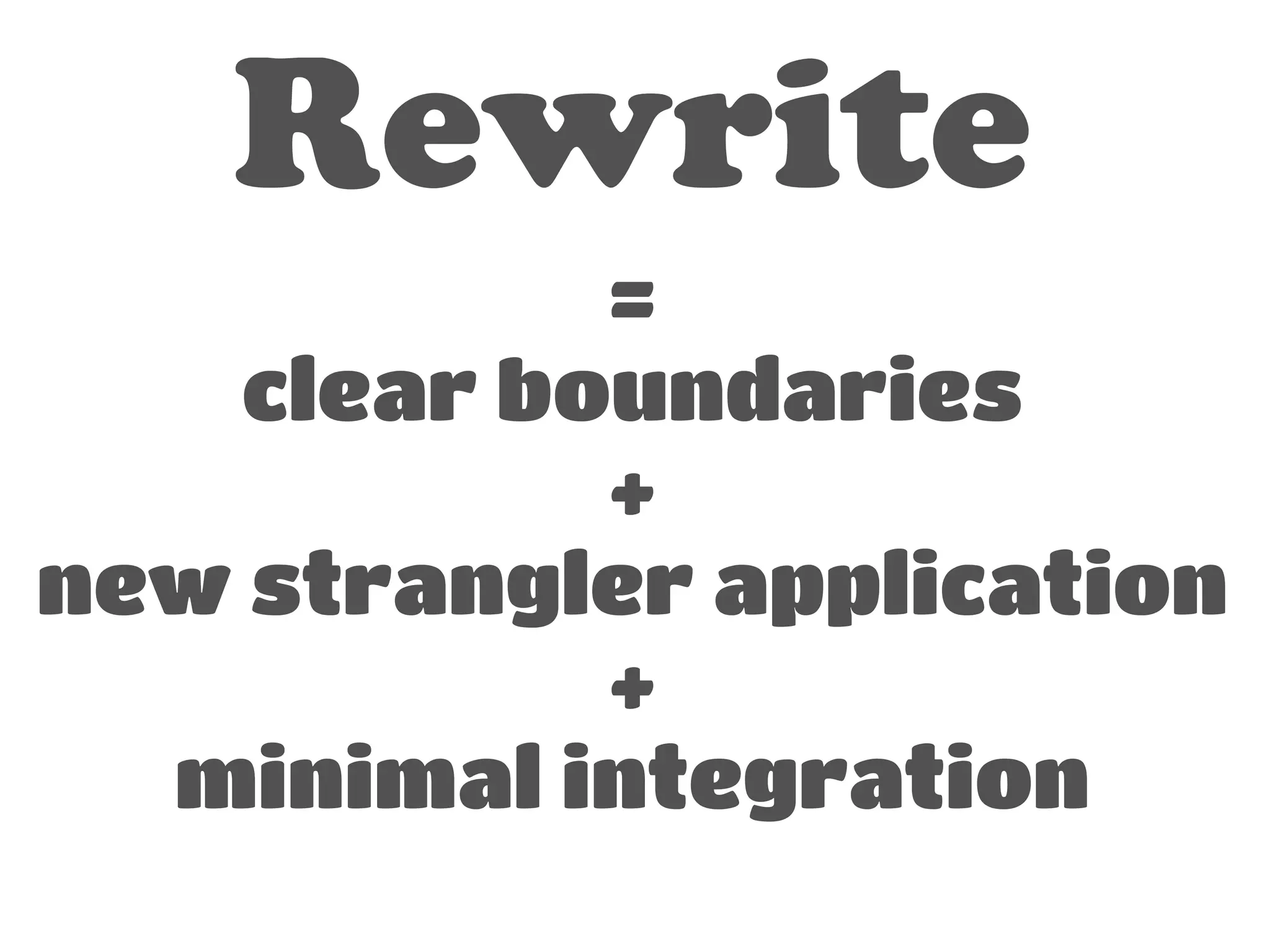 Rewrite 
= 
clear boundaries 
+ 
new strangler application 
+ 
minimal integration 
 