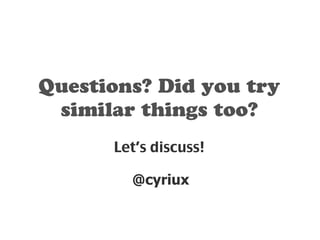Questions? Did you try 
similar things too? 
Let’s discuss! 
@cyriux 
 
