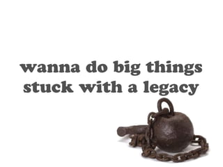 wanna do big things 
stuck with a legacy 
 
