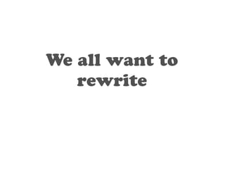 We all want to 
rewrite 
 