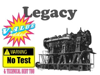 Legacy 
No Test 
& Technical Debt too 
 