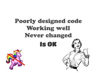 Poorly designed code 
Working well 
Never changed 
Is OK 
 