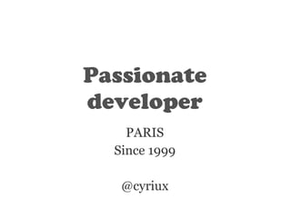 Passionate 
developer 
PARIS 
Since 1999 
! 
@cyriux 
 