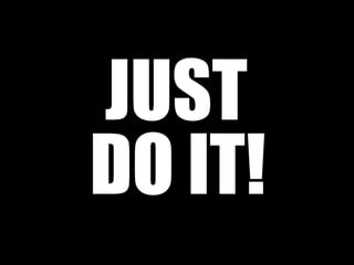 JUST 
DO IT! 
 
