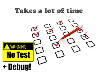Takes a lot of time 
No Test 
+ Debug! 
 