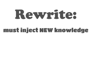 Rewrite: 
! 
must inject NEW knowledge 
 