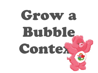 Grow a 
Bubble 
Context 
 