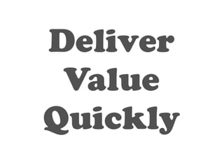 Deliver 
Value 
Quickly 
 