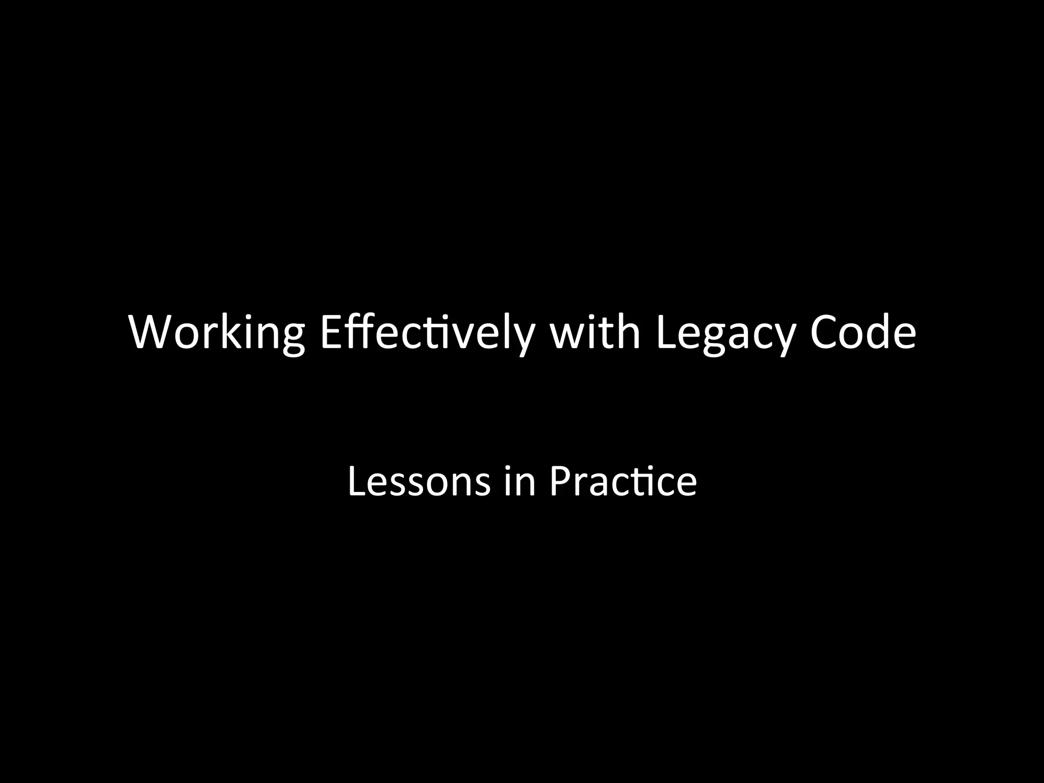 Working Effec-vely with Legacy Code Lessons in Prac-ce 