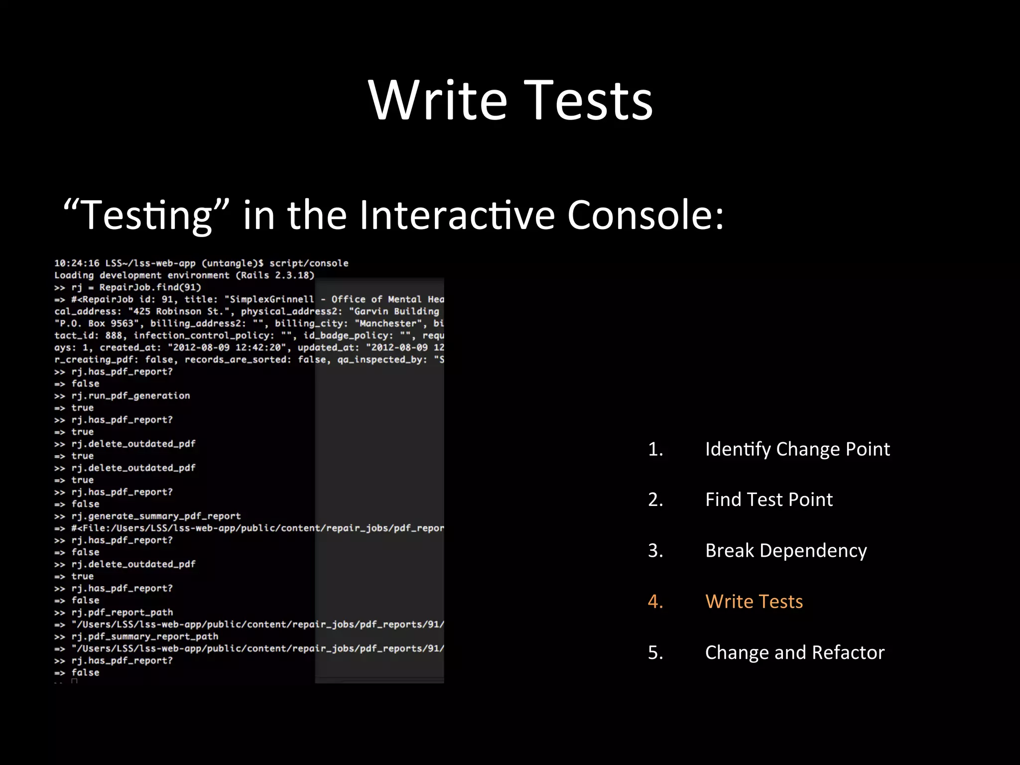 Write Tests “Tes-ng” in the Interac-ve Console: 1. Iden-fy Change Point 2. Find Test Point 3. Break Dependency 4. Write Tests 5. Change and Refactor 