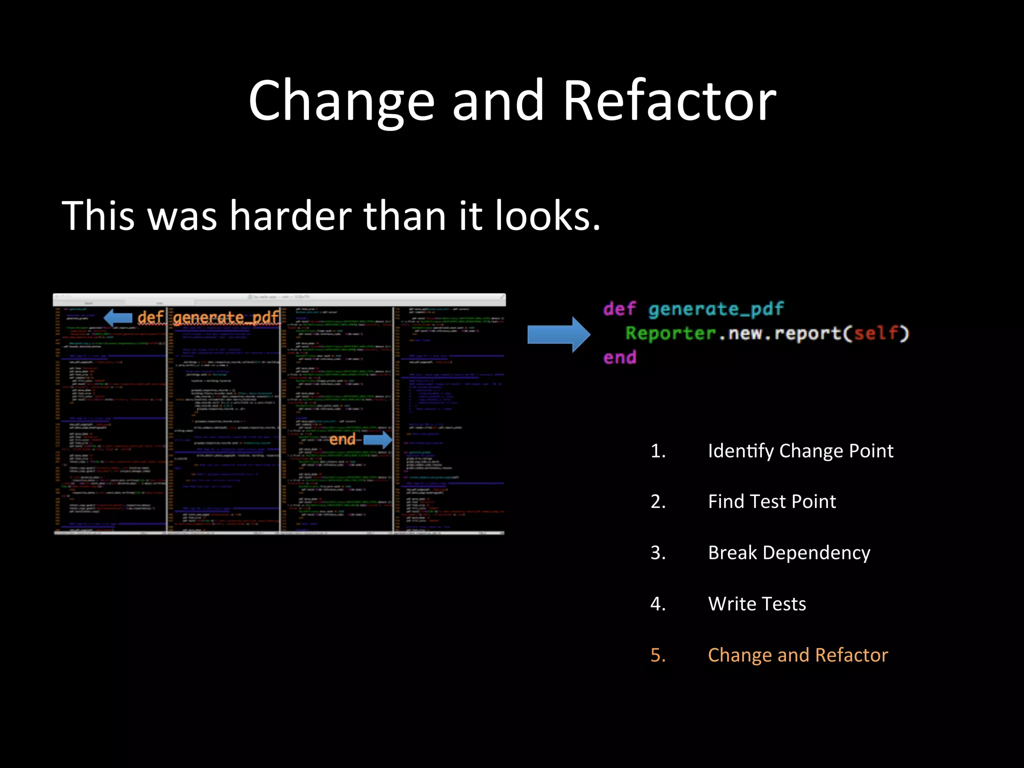 Change and Refactor This was harder than it looks. 1. Iden-fy Change Point 2. Find Test Point 3. Break Dependency 4. Write Tests 5. Change and Refactor 