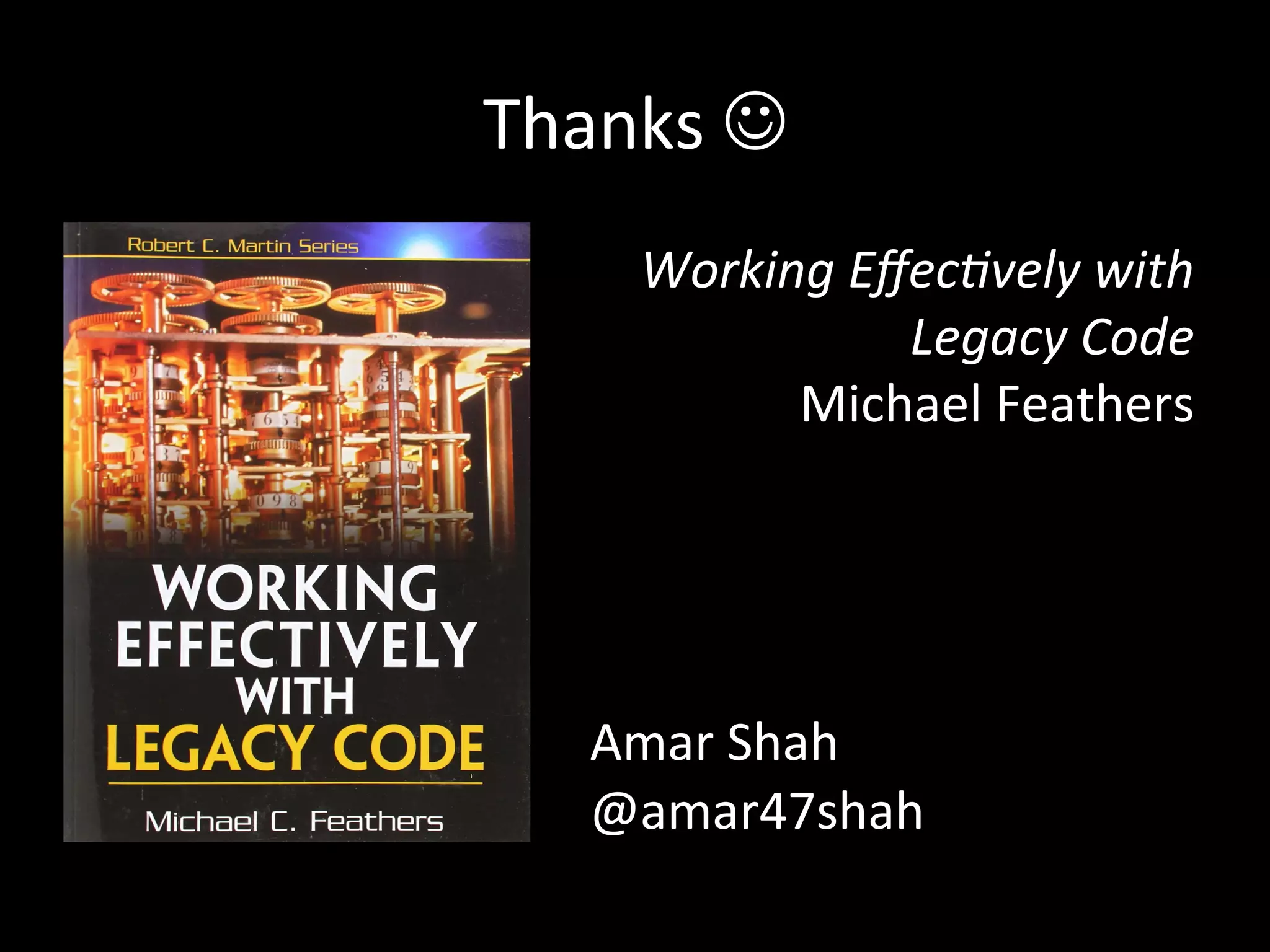 Thanks J Working Effec7vely with Legacy Code Michael Feathers Amar Shah @amar47shah 