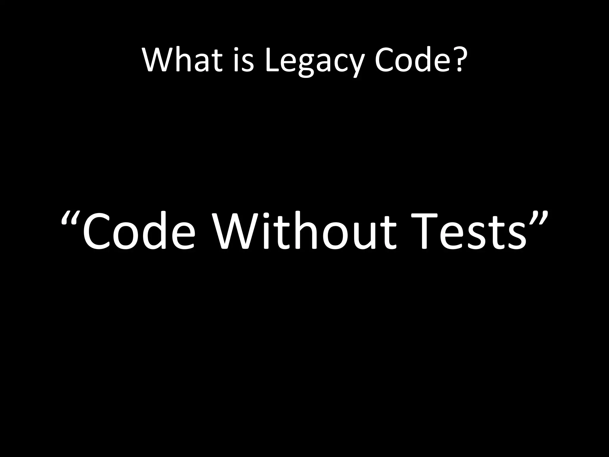 What is Legacy Code? “Code Without Tests” 