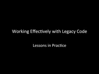 Working 
Effec-vely 
with 
Legacy 
Code 
Lessons 
in 
Prac-ce 
 