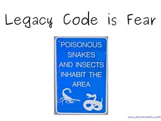 Legacy Code is Fear 
www.mozaicworks.com 
 