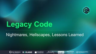 Legacy Code
Nightmares, Hellscapes, Lessons Learned
 
