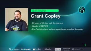 Grant Copley
• 26 years of full-time web development
• Creator of CBWIRE
• Fun Fact about you and your expertise as a modern developer.
SENIOR DEVELOPER
 