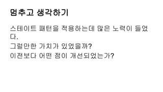 멈추고 생각하기
스테이트 패턴을 적용하는데 많은 노력이 들었
다.
그럴만한 가치가 있었을까?
이전보다 어떤 점이 개선되었는가?
 
