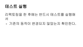 테스트 실행
리팩토링을 한 후에는 반드시 테스트를 실행해
서
- 기존의 동작이 변경되지 않았는지 확인한다.
 