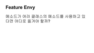 Feature Envy
메소드가 여러 클래스의 메소드를 사용하고 있
다면 어디로 옮겨야 할까?
 